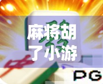 麻将胡了小游戏PG，指尖上的传统智慧，如何用一款小游戏唤醒你的记忆与乐趣？