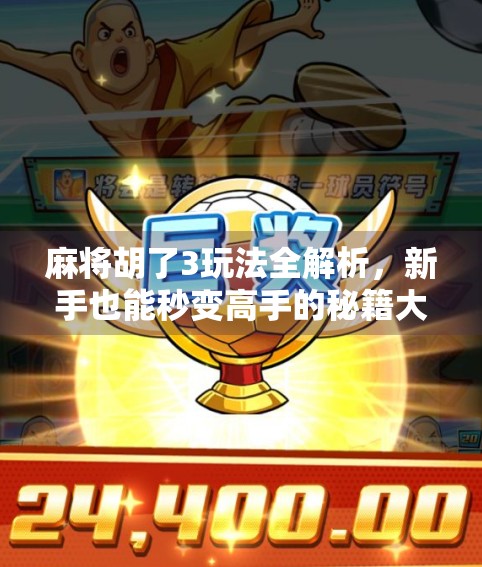 麻将胡了3玩法全解析,新手也能秒变高手的秘籍大公开! 麻将胡了3玩法全解析,新手也能秒变高手的秘籍大公开!