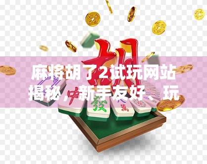 麻将胡了2试玩网站揭秘,新手友好、玩法多样,你真的了解这款国民级游戏吗? 麻将胡了2试玩网站揭秘,新手友好、玩法多样,你真的了解这款国民级游戏吗?