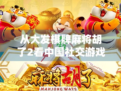 从大发棋牌麻将胡了2看中国社交游戏的进化与人性博弈 从大发棋牌麻将胡了2看中国社交游戏的进化与人性博弈