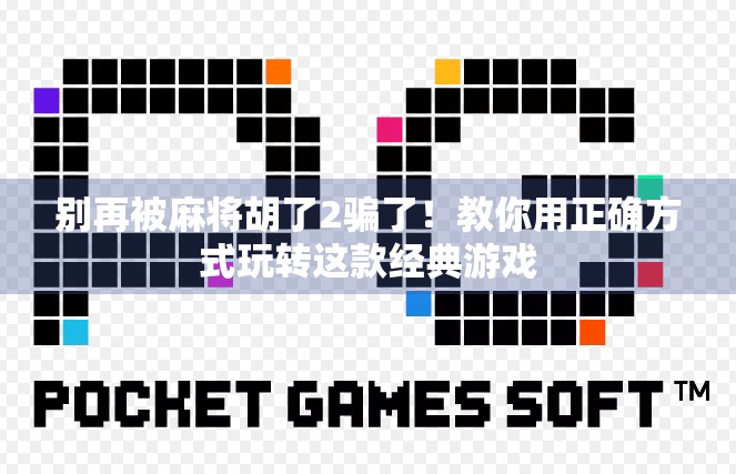 别再被麻将胡了2骗了！教你用正确方式玩转这款经典游戏