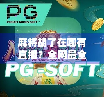 麻将胡了在哪有直播？全网最全平台指南来了！新手也能轻松上手！