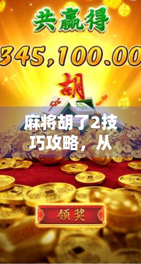 麻将胡了2技巧攻略，从入门到精通，教你轻松上分不翻车！