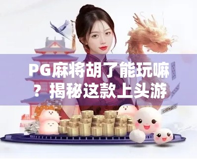 PG麻将胡了能玩嘛？揭秘这款上头游戏的真相与玩法指南！