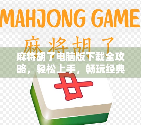 麻将胡了电脑版下载全攻略，轻松上手，畅玩经典国粹！