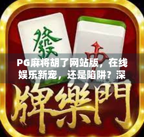 PG麻将胡了网站版，在线娱乐新宠，还是陷阱？深度拆解背后真相！