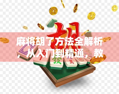 麻将胡了方法全解析,从入门到精通,教你如何快速掌握胡牌技巧!