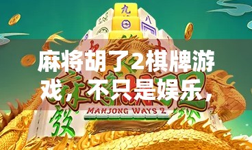 麻将胡了2棋牌游戏,不只是娱乐,更是社交与智慧的博弈场