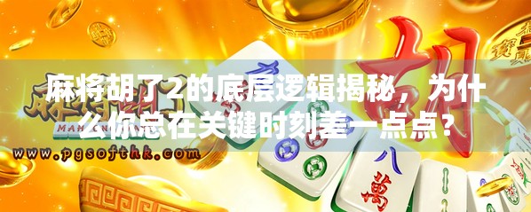 麻将胡了2的底层逻辑揭秘，为什么你总在关键时刻差一点点？