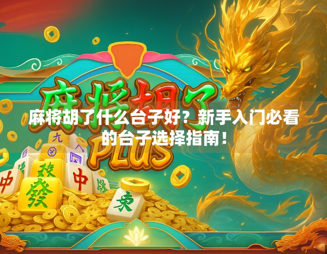 麻将胡了什么台子好?新手入门必看的台子选择指南!