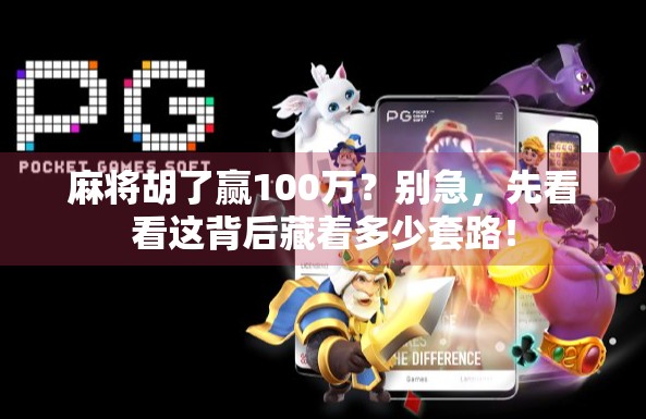 麻将胡了赢100万？别急，先看看这背后藏着多少套路！