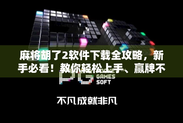 麻将胡了2软件下载全攻略，新手必看！教你轻松上手、赢牌不踩坑！