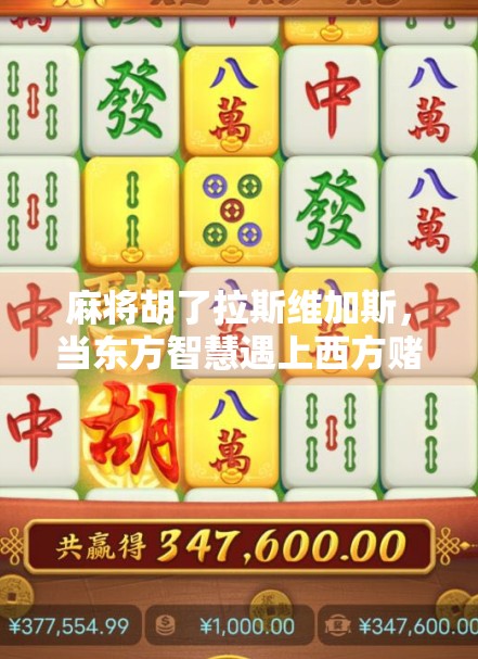 麻将胡了拉斯维加斯,当东方智慧遇上西方赌城,一场跨越文化的奇妙碰撞 麻将胡了拉斯维加斯,当东方智慧遇上西方赌城,一场跨越文化的奇妙碰撞