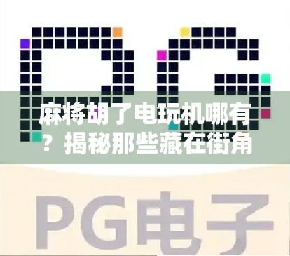 麻将胡了电玩机哪有?揭秘那些藏在街角的快乐陷阱